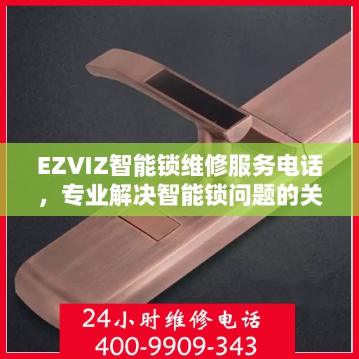 EZVIZ智能锁维修服务电话，专业解决智能锁问题的关键联系方式