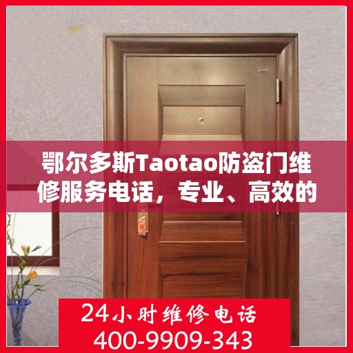 鄂尔多斯Taotao防盗门维修服务电话，专业、高效的解决方案