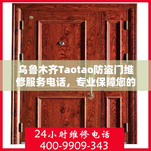 乌鲁木齐Taotao防盗门维修服务电话，专业保障您的安全