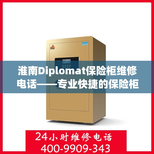 淮南Diplomat保险柜维修电话——专业快捷的保险柜服务