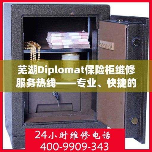 芜湖Diplomat保险柜维修服务热线——专业、快捷的保险柜维修体验