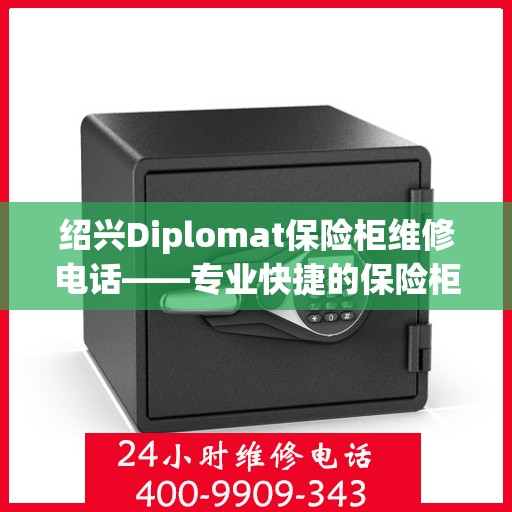 绍兴Diplomat保险柜维修电话——专业快捷的保险柜服务