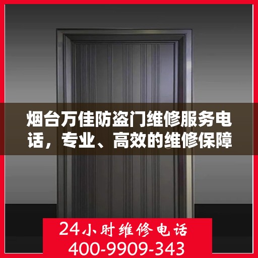 烟台万佳防盗门维修服务电话，专业、高效的维修保障您的居家安全