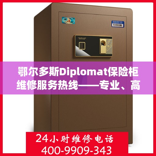 鄂尔多斯Diplomat保险柜维修服务热线——专业、高效的解决方案