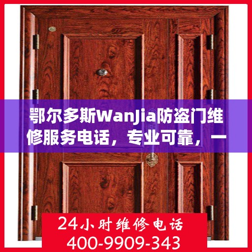 鄂尔多斯WanJia防盗门维修服务电话，专业可靠，一键解决您的烦恼