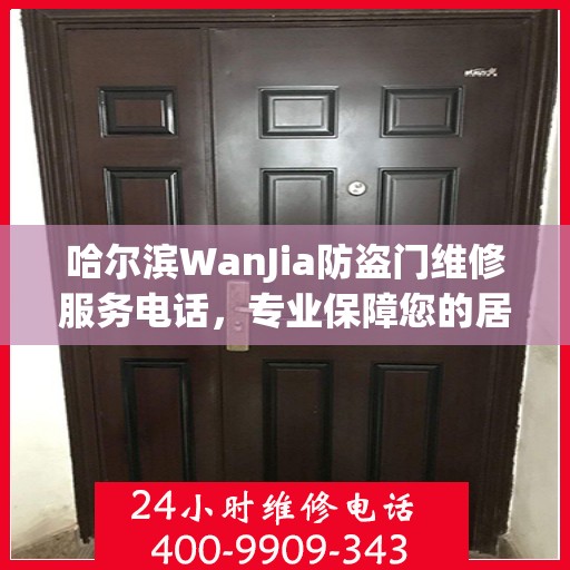 哈尔滨WanJia防盗门维修服务电话，专业保障您的居家安全