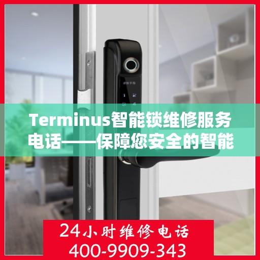 Terminus智能锁维修服务电话——保障您安全的智能锁维修专家