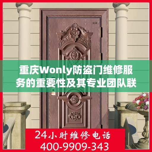 重庆Wonly防盗门维修服务的重要性及其专业团队联系方式