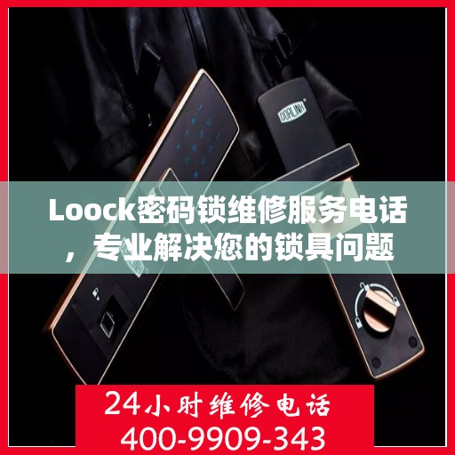 Loock密码锁维修服务电话，专业解决您的锁具问题