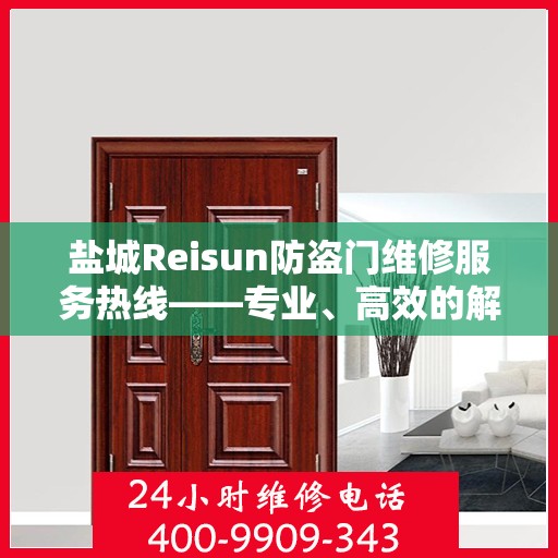 盐城Reisun防盗门维修服务热线——专业、高效的解决方案