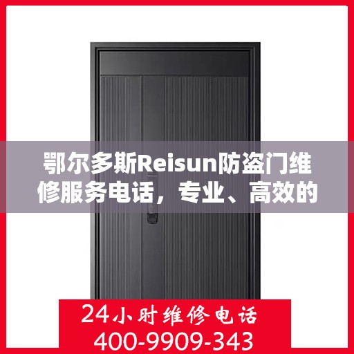 鄂尔多斯Reisun防盗门维修服务电话，专业、高效的解决方案