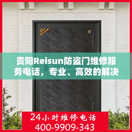 贵阳Reisun防盗门维修服务电话，专业、高效的解决方案