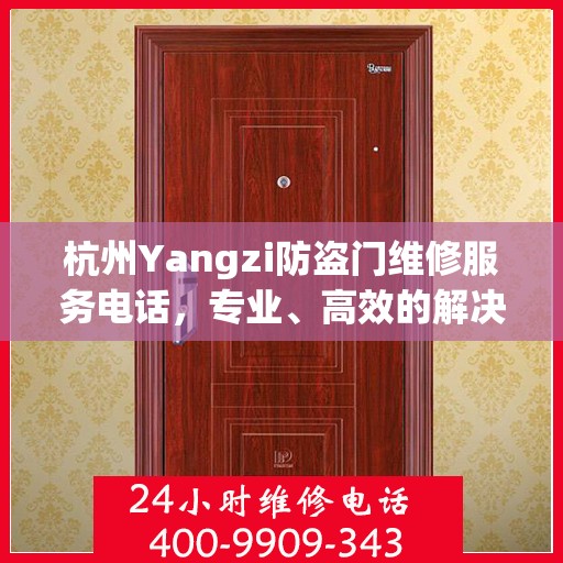 杭州Yangzi防盗门维修服务电话，专业、高效的解决方案