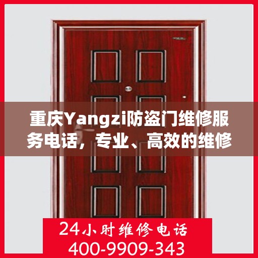 重庆Yangzi防盗门维修服务电话，专业、高效的维修解决方案