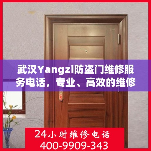 武汉Yangzi防盗门维修服务电话，专业、高效的维修解决方案