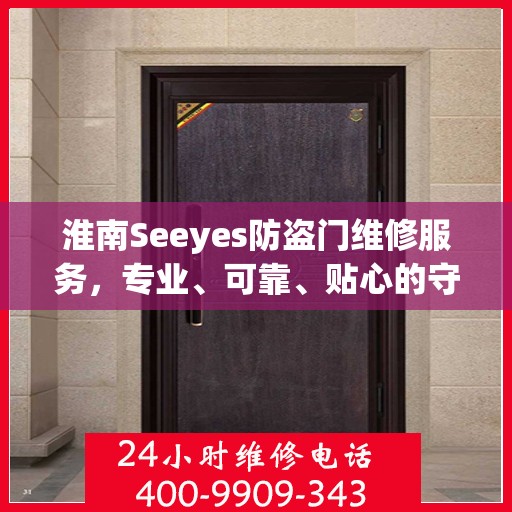 淮南Seeyes防盗门维修服务，专业、可靠、贴心的守护