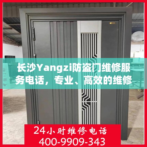 长沙Yangzi防盗门维修服务电话，专业、高效的维修解决方案