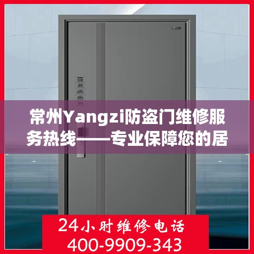 常州Yangzi防盗门维修服务热线——专业保障您的居家安全