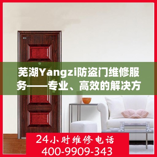 芜湖Yangzi防盗门维修服务——专业、高效的解决方案