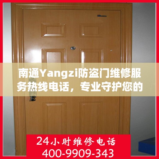 南通Yangzi防盗门维修服务热线电话，专业守护您的家园安全