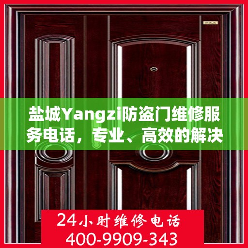 盐城Yangzi防盗门维修服务电话，专业、高效的解决方案