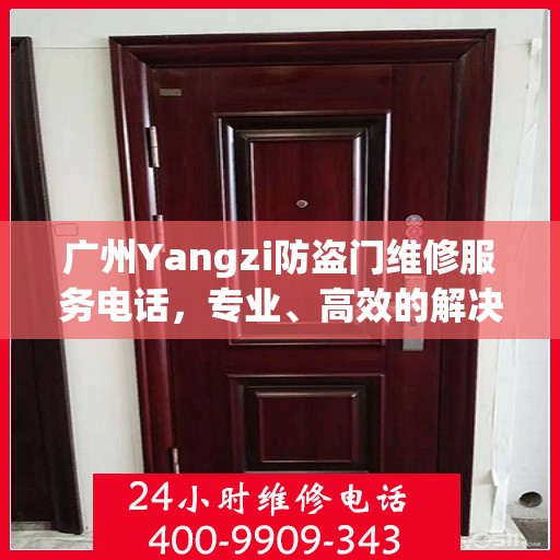 广州Yangzi防盗门维修服务电话，专业、高效的解决方案