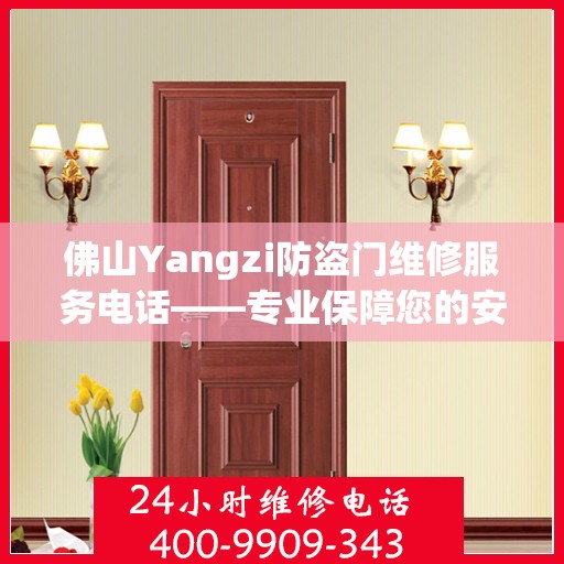 佛山Yangzi防盗门维修服务电话——专业保障您的安全