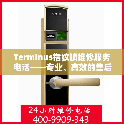 Terminus指纹锁维修服务电话——专业、高效的售后保障