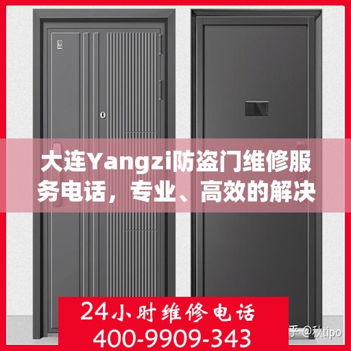 大连Yangzi防盗门维修服务电话，专业、高效的解决方案