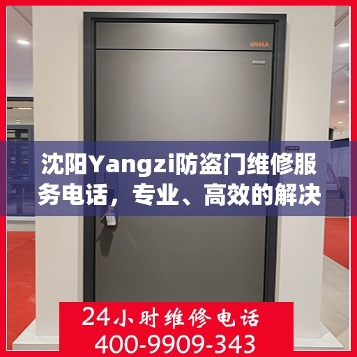 沈阳Yangzi防盗门维修服务电话，专业、高效的解决方案