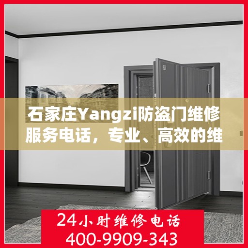 石家庄Yangzi防盗门维修服务电话，专业、高效的维修保障