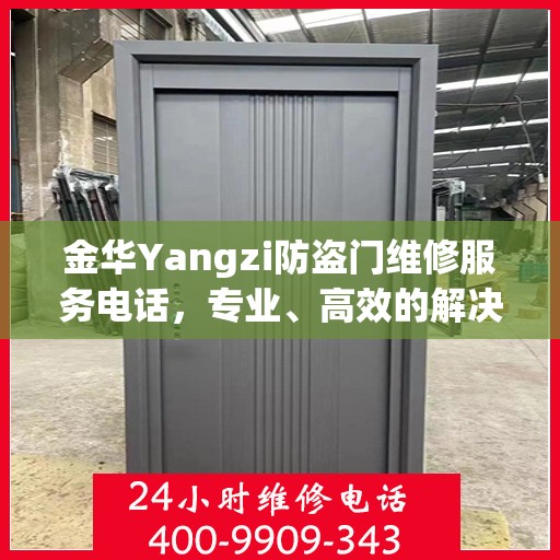 金华Yangzi防盗门维修服务电话，专业、高效的解决方案