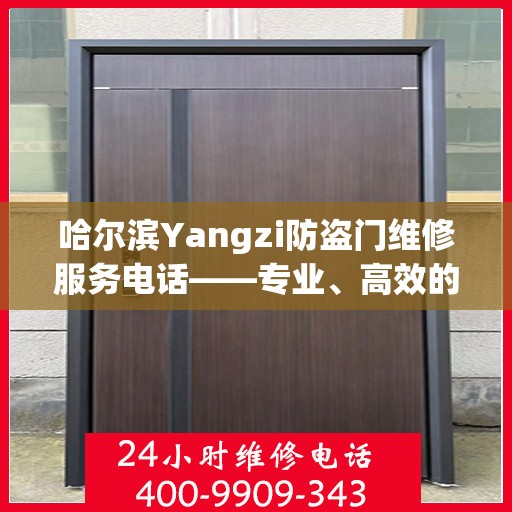 哈尔滨Yangzi防盗门维修服务电话——专业、高效的解决方案