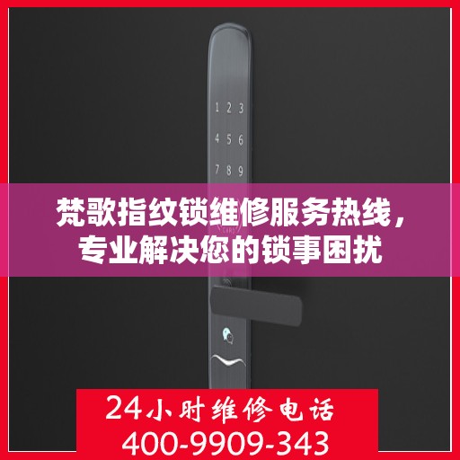 梵歌指纹锁维修服务热线，专业解决您的锁事困扰