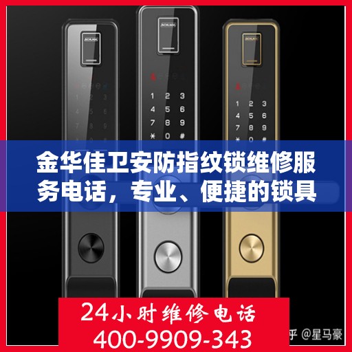 金华佳卫安防指纹锁维修服务电话，专业、便捷的锁具维修解决方案