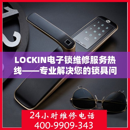 LOCKIN电子锁维修服务热线——专业解决您的锁具问题