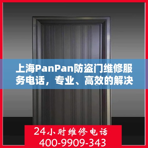 上海PanPan防盗门维修服务电话，专业、高效的解决方案