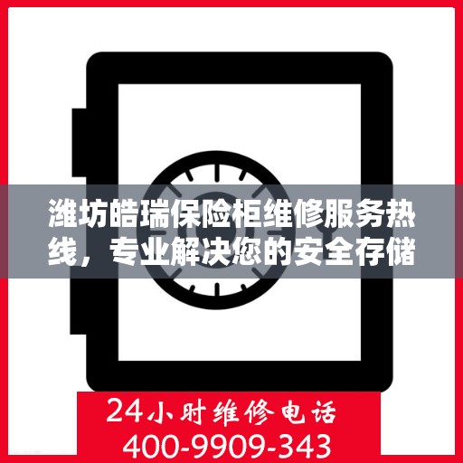 潍坊皓瑞保险柜维修服务热线，专业解决您的安全存储问题