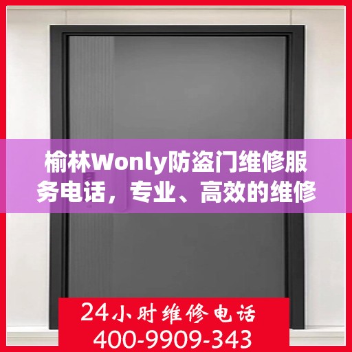 榆林Wonly防盗门维修服务电话，专业、高效的维修保障您的安全