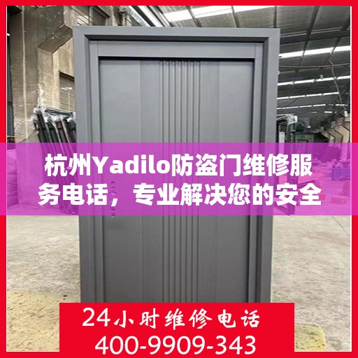 杭州Yadilo防盗门维修服务电话，专业解决您的安全之门问题