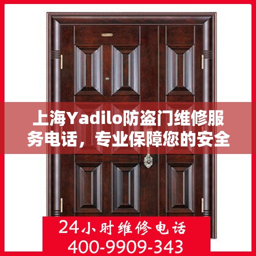 上海Yadilo防盗门维修服务电话，专业保障您的安全之门