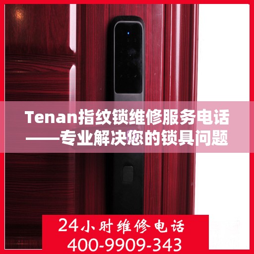 Tenan指纹锁维修服务电话——专业解决您的锁具问题