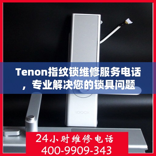 Tenon指纹锁维修服务电话，专业解决您的锁具问题