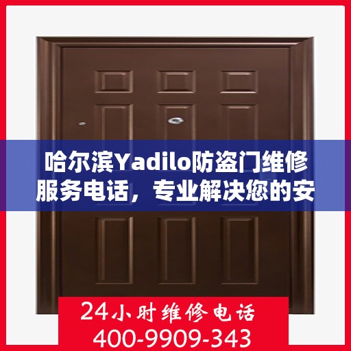 哈尔滨Yadilo防盗门维修服务电话，专业解决您的安全之门问题