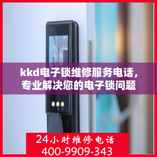 kkd电子锁维修服务电话，专业解决您的电子锁问题