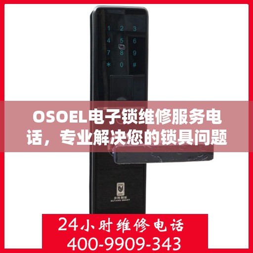 OSOEL电子锁维修服务电话，专业解决您的锁具问题