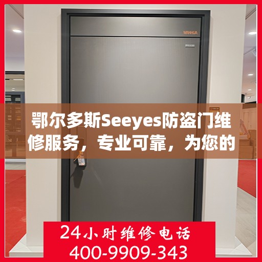 鄂尔多斯Seeyes防盗门维修服务，专业可靠，为您的安全保驾护航