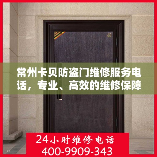 常州卡贝防盗门维修服务电话，专业、高效的维修保障，为您的安全保驾护航