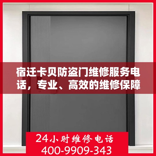 宿迁卡贝防盗门维修服务电话，专业、高效的维修保障，为您的安全保驾护航