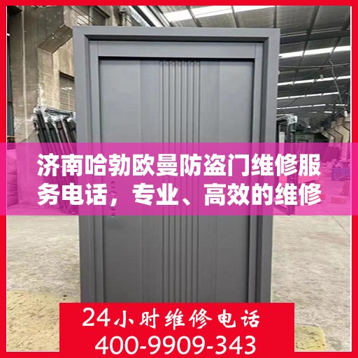 济南哈勃欧曼防盗门维修服务电话，专业、高效的维修保障，为您的安全保驾护航